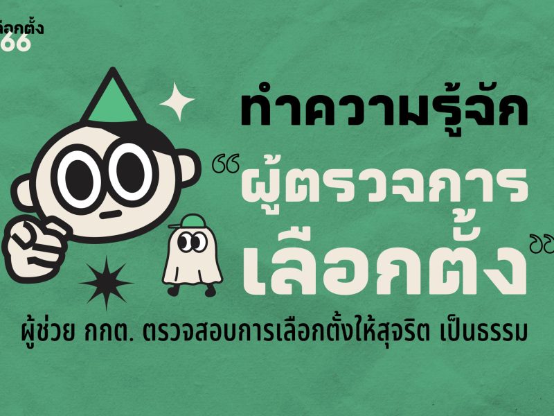 เลือกตั้ง 66: รู้จัก “ผู้ตรวจการเลือกตั้ง” ช่วย กกต. ตรวจสอบการเลือกตั้งให้สุจริตและเป็นธรรม