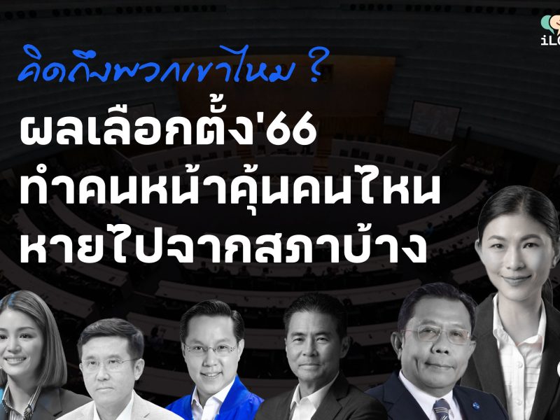 คิดถึงพวกเขาไหม?? ผลเลือกตั้ง’66 ทำคนหน้าคุ้นคนไหนหายไปจากสภาบ้าง