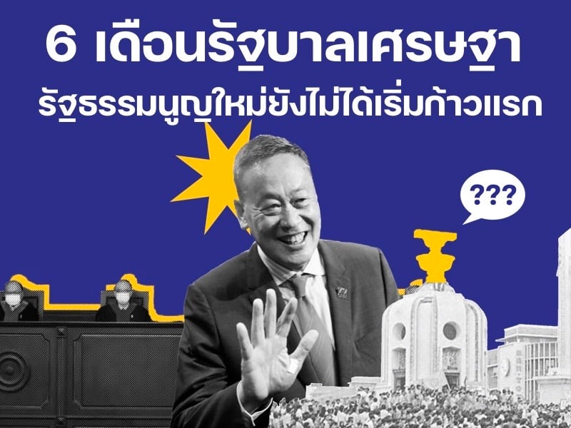 6 เดือนรัฐบาลเศรษฐา รัฐธรรมนูญใหม่ยังไม่ได้เริ่มก้าวแรก